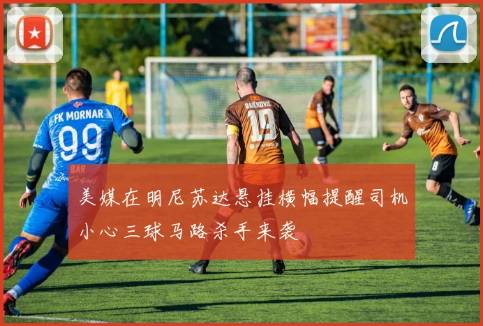 美媒在明尼苏达悬挂横幅提醒司机小心三球马路杀手来袭