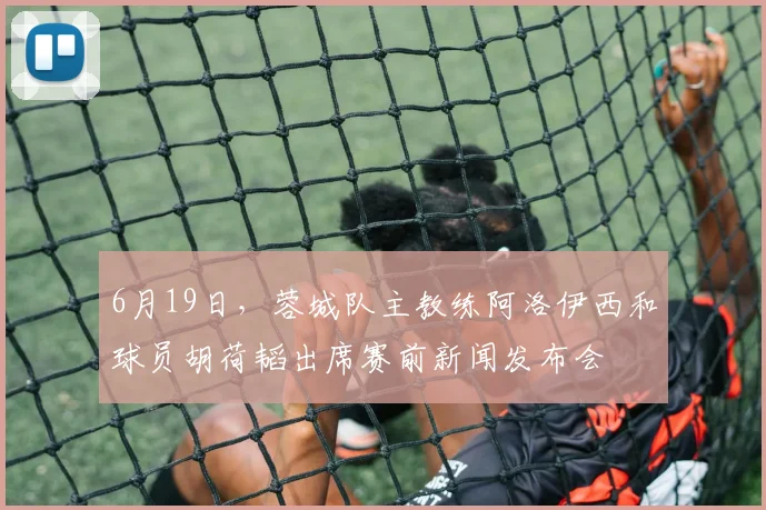 6月19日,蓉城队主教练阿洛伊西和球员胡荷韬出席赛前新闻发布会