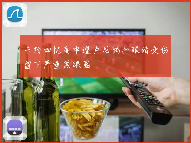 卡约回忆高中遭卢尼隔扣眼睛受伤留下严重黑眼圈