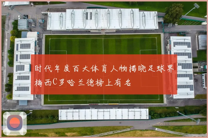 时代年度百大体育人物揭晓足球界梅西C罗哈兰德榜上有名