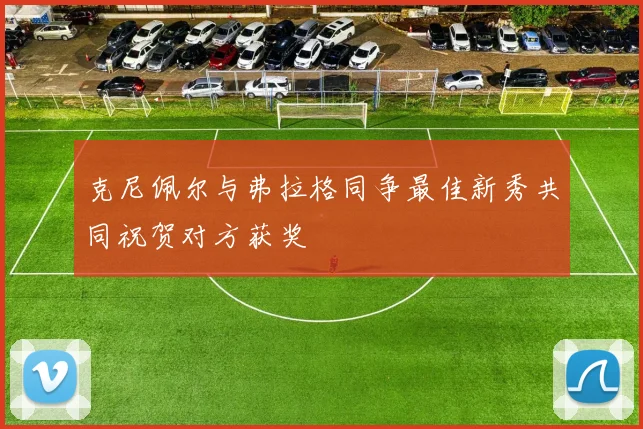 克尼佩尔与弗拉格同争最佳新秀共同祝贺对方获奖