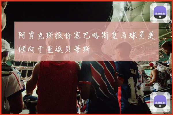 阿贾克斯报价塞巴略斯皇马球员更倾向于重返贝蒂斯