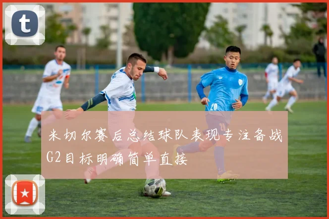 米切尔赛后总结球队表现专注备战G2目标明确简单直接