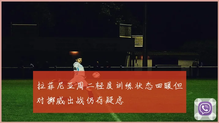 拉菲尼亚周二轻度训练状态回暖但对挪威出战仍存疑虑