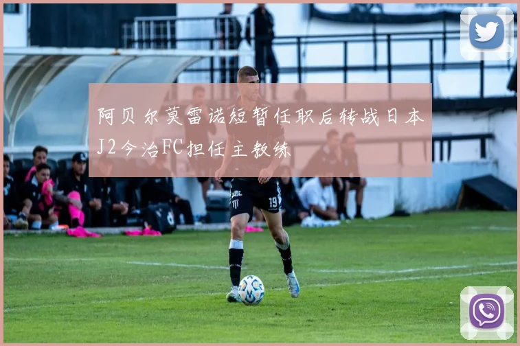 阿贝尔莫雷诺短暂任职后转战日本J2今治FC担任主教练